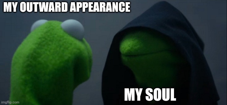 Evil Kermit | MY OUTWARD APPEARANCE; MY SOUL | image tagged in memes,evil kermit | made w/ Imgflip meme maker