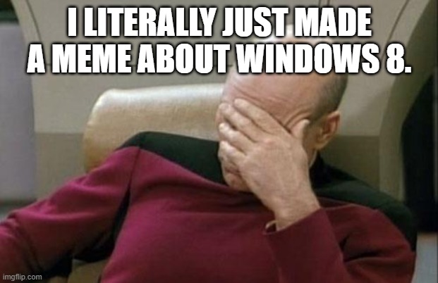 Captain Picard Facepalm Meme | I LITERALLY JUST MADE A MEME ABOUT WINDOWS 8. | image tagged in memes,captain picard facepalm | made w/ Imgflip meme maker