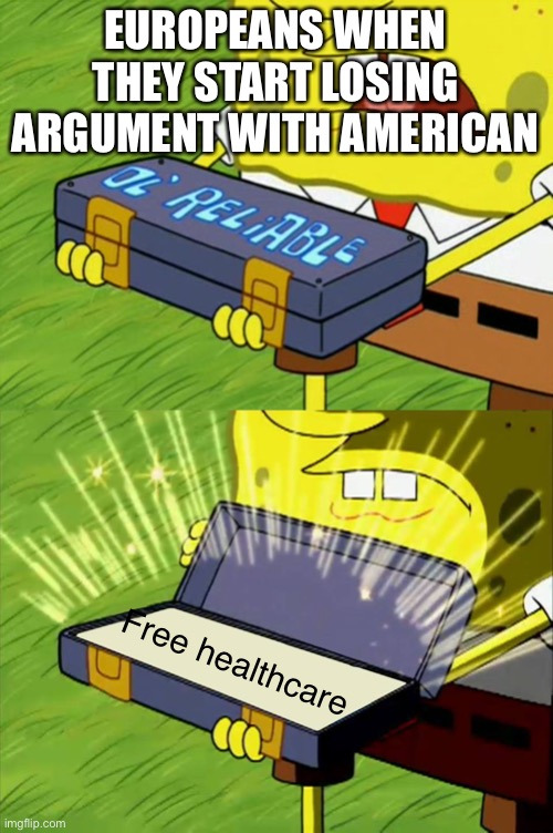 B-B-B-Bennie and the jets | EUROPEANS WHEN THEY START LOSING ARGUMENT WITH AMERICAN; Free healthcare | image tagged in ol' reliable,european,american,pog | made w/ Imgflip meme maker