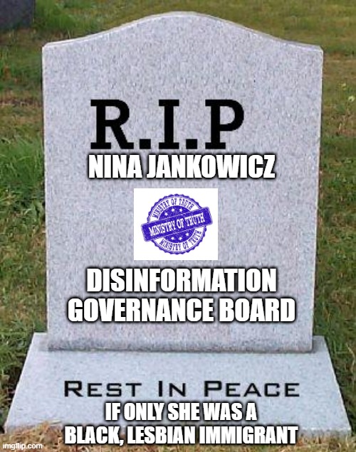 Ministry of Truth | NINA JANKOWICZ; DISINFORMATION GOVERNANCE BOARD; IF ONLY SHE WAS A BLACK, LESBIAN IMMIGRANT | image tagged in rip headstone | made w/ Imgflip meme maker
