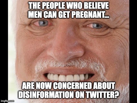 Misinformation on Twitter |  THE PEOPLE WHO BELIEVE MEN CAN GET PREGNANT... ARE NOW CONCERNED ABOUT DISINFORMATION ON TWITTER? | image tagged in old man smiling | made w/ Imgflip meme maker