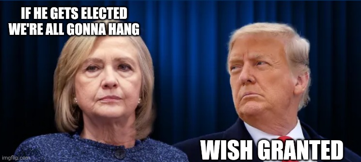 It Is Finished | IF HE GETS ELECTED
WE'RE ALL GONNA HANG; WISH GRANTED | image tagged in hillary,liberals,democrats,media,vote 2016,trump | made w/ Imgflip meme maker