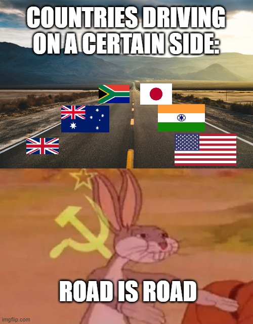 Facts. | COUNTRIES DRIVING ON A CERTAIN SIDE:; ROAD IS ROAD | image tagged in bugs bunny communist | made w/ Imgflip meme maker