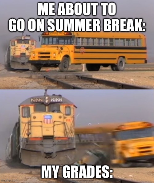 Train hitting bus | ME ABOUT TO GO ON SUMMER BREAK:; MY GRADES: | image tagged in train hitting bus,funny memes,fun | made w/ Imgflip meme maker