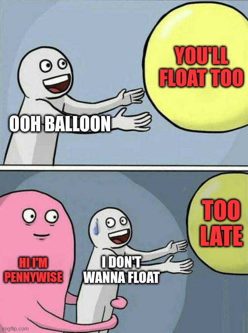 Running Away Balloon Meme | YOU'LL FLOAT TOO; OOH BALLOON; TOO LATE; HI I'M PENNYWISE; I DON'T WANNA FLOAT | image tagged in memes,running away balloon | made w/ Imgflip meme maker
