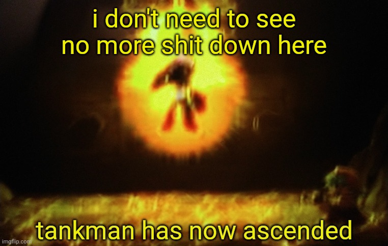 i don't need to see no more shit down here | image tagged in tankman a s c e n d s | made w/ Imgflip meme maker