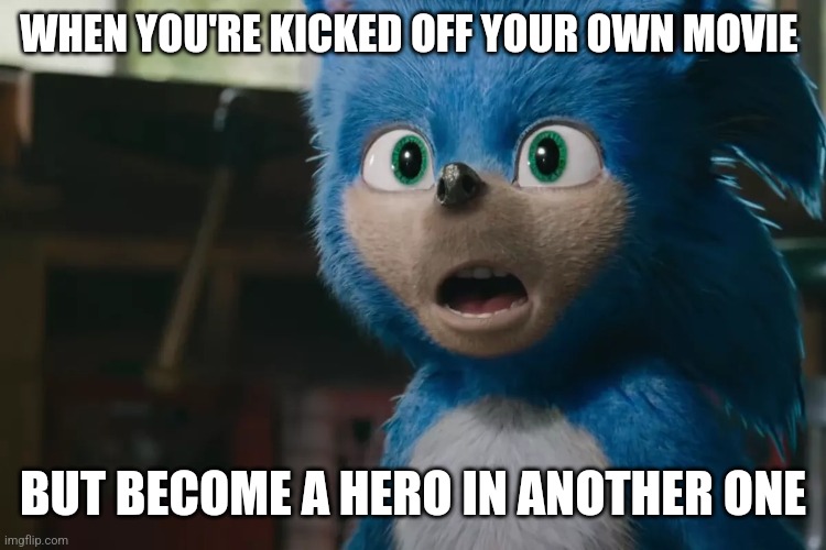 Old sonic | WHEN YOU'RE KICKED OFF YOUR OWN MOVIE; BUT BECOME A HERO IN ANOTHER ONE | image tagged in old sonic | made w/ Imgflip meme maker