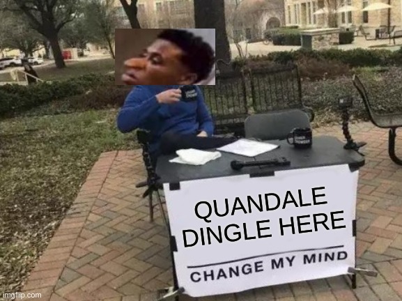 DINGLES | QUANDALE DINGLE HERE | image tagged in memes,change my mind | made w/ Imgflip meme maker