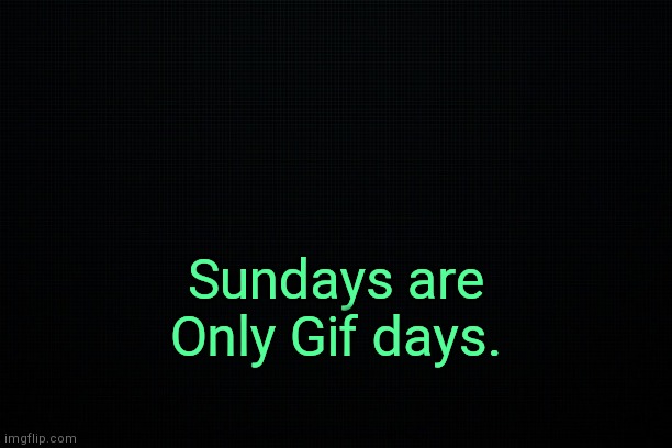 . | Sundays are Only Gif days. | image tagged in the black | made w/ Imgflip meme maker