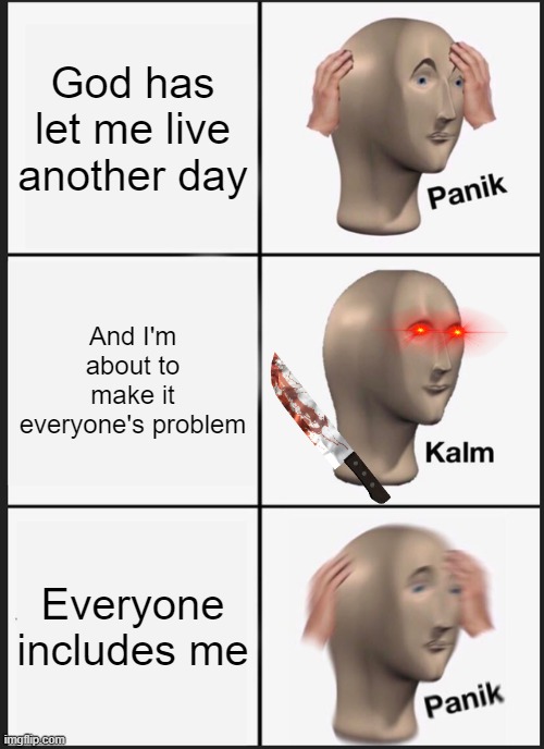 Panik Kalm Panik | God has let me live another day; And I'm about to make it everyone's problem; Everyone includes me | image tagged in memes,panik kalm panik | made w/ Imgflip meme maker