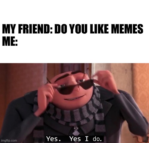 As you can see I do | MY FRIEND: DO YOU LIKE MEMES
ME: | image tagged in blank white template,funny | made w/ Imgflip meme maker