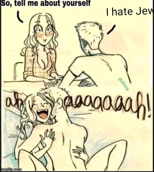. | I hate Jews | image tagged in tell me about yourself better | made w/ Imgflip meme maker