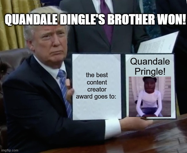 quandale pringle ultra | QUANDALE DINGLE'S BROTHER WON! the best content creator award goes to:; Quandale Pringle! | image tagged in memes,trump bill signing | made w/ Imgflip meme maker