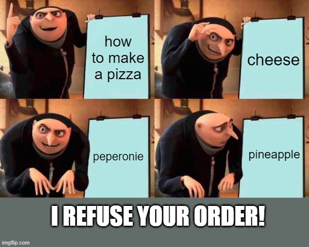how to make a pizza | how to make a pizza; cheese; pineapple; peperonie; I REFUSE YOUR ORDER! | image tagged in memes,gru's plan | made w/ Imgflip meme maker