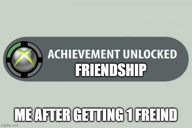 achievement unlocked | FRIENDSHIP; ME AFTER GETTING 1 FREIND | image tagged in achievement unlocked | made w/ Imgflip meme maker