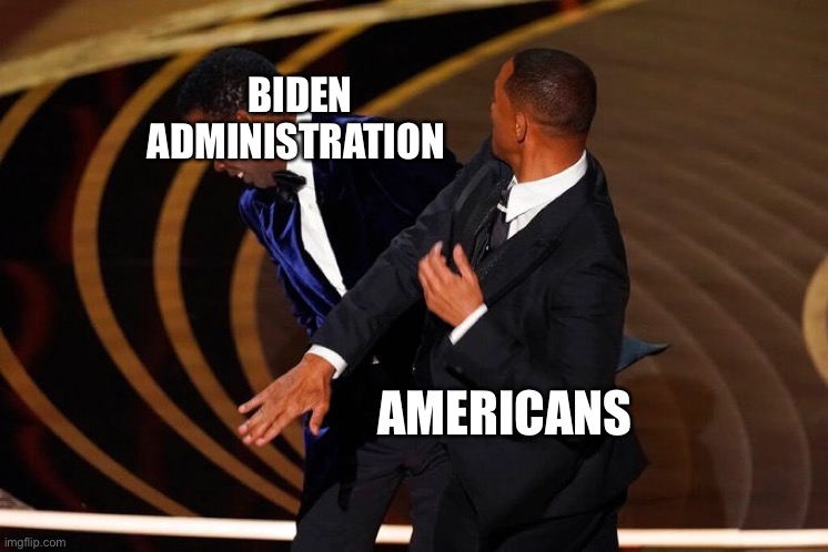 Will Smith Slap | BIDEN ADMINISTRATION; AMERICANS | image tagged in will smith slap | made w/ Imgflip meme maker