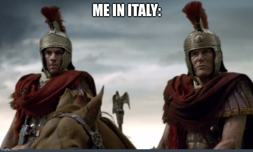 lets get the gang back together and start ww3! wait no- | ME IN ITALY: | image tagged in roman soldiers moronicus stupidicus | made w/ Imgflip meme maker