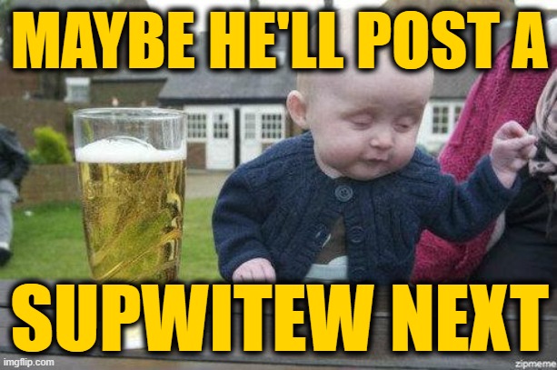 Drunk Baby | MAYBE HE'LL POST A SUPWITEW NEXT | image tagged in drunk baby | made w/ Imgflip meme maker