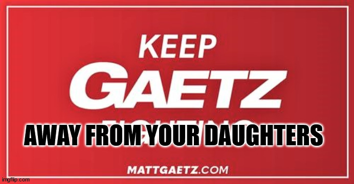 A better sign for Gaetz | AWAY FROM YOUR DAUGHTERS | image tagged in gaetz,political memes,1st district nwfla | made w/ Imgflip meme maker