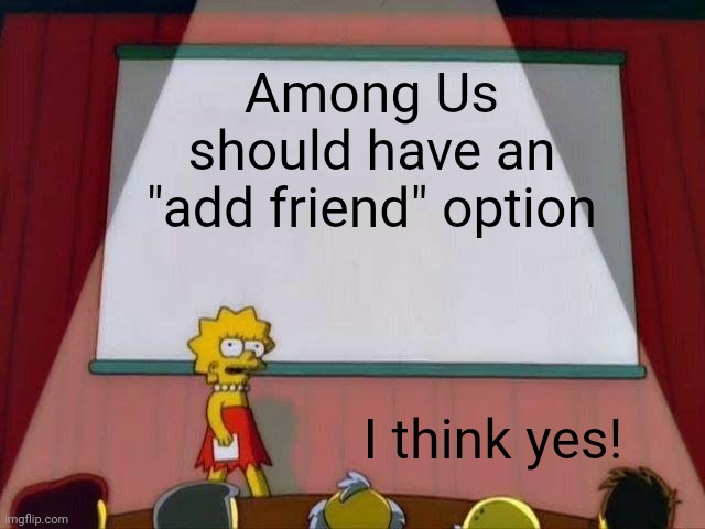 We need it! | Among Us should have an "add friend" option; I think yes! | image tagged in lisa simpson's presentation,among us,memes | made w/ Imgflip meme maker