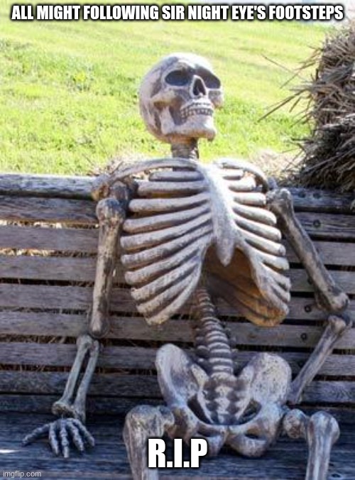 Waiting Skeleton |  ALL MIGHT FOLLOWING SIR NIGHT EYE'S FOOTSTEPS; R.I.P | image tagged in memes,waiting skeleton | made w/ Imgflip meme maker