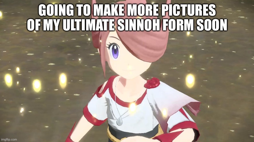 :3 | GOING TO MAKE MORE PICTURES OF MY ULTIMATE SINNOH FORM SOON | made w/ Imgflip meme maker