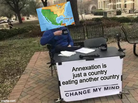 Change My Mind | Annexation is just a country eating another country | image tagged in memes,change my mind,history memes | made w/ Imgflip meme maker
