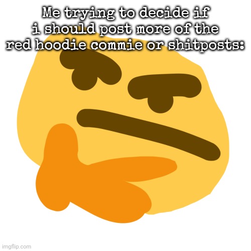 Thonk but its another similar and shitty version | Me trying to decide if i should post more of the red hoodie commie or shitposts: | image tagged in thonk but its another similar and shitty version | made w/ Imgflip meme maker