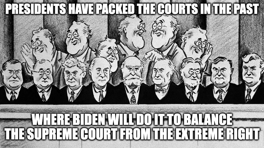 Packing the Courts | PRESIDENTS HAVE PACKED THE COURTS IN THE PAST; WHERE BIDEN WILL DO IT TO BALANCE THE SUPREME COURT FROM THE EXTREME RIGHT | image tagged in supreme court,memes,politics | made w/ Imgflip meme maker