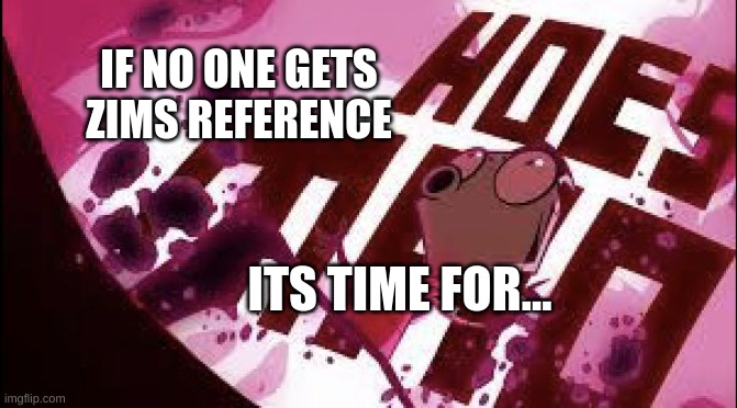 oh gosh zim | IF NO ONE GETS ZIMS REFERENCE; ITS TIME FOR... | image tagged in phase twooo | made w/ Imgflip meme maker