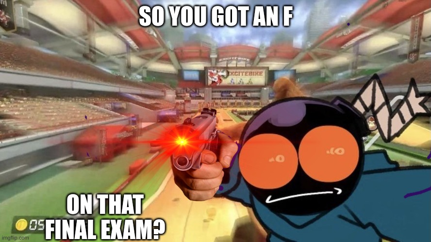 don't get an f | SO YOU GOT AN F; ON THAT FINAL EXAM? | image tagged in fnf,whitty shoot | made w/ Imgflip meme maker