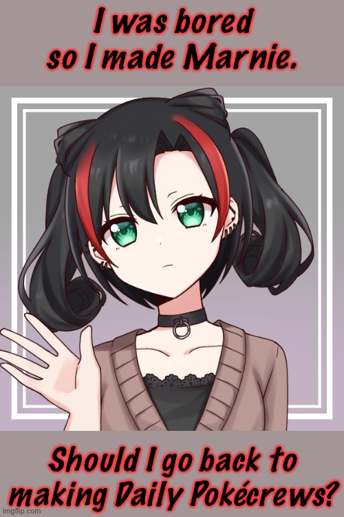 Should I? | I was bored so I made Marnie. Should I go back to making Daily Pokécrews? | made w/ Imgflip meme maker