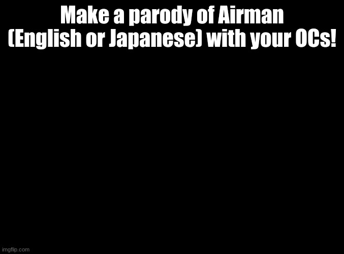 in comments | Make a parody of Airman (English or Japanese) with your OCs! | image tagged in blank black,mega man,parodies,niconico | made w/ Imgflip meme maker