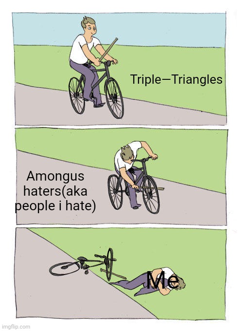 Bike Fall Meme | Triple—Triangles; Amongus haters(aka people i hate); Me | image tagged in memes,bike fall | made w/ Imgflip meme maker
