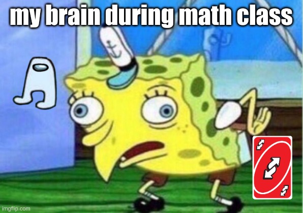 Mocking Spongebob Meme | my brain during math class | image tagged in memes,mocking spongebob | made w/ Imgflip meme maker