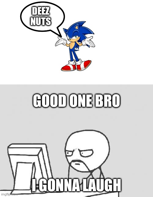 Computer Guy Meme | DEEZ NUTS; GOOD ONE BRO; I GONNA LAUGH | image tagged in memes,computer guy,sonic,deez nuts | made w/ Imgflip meme maker