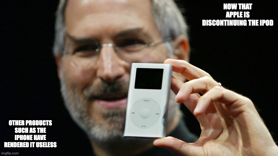 Apple Discontinuing the iPod | NOW THAT APPLE IS DISCONTINUING THE IPOD; OTHER PRODUCTS SUCH AS THE IPHONE HAVE RENDERED IT USELESS | image tagged in apple,ipod,memes | made w/ Imgflip meme maker