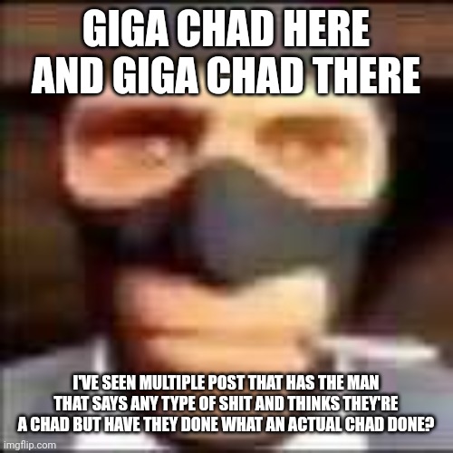 like for me, idk if i am actually considered a chad or not | GIGA CHAD HERE AND GIGA CHAD THERE; I'VE SEEN MULTIPLE POST THAT HAS THE MAN THAT SAYS ANY TYPE OF SHIT AND THINKS THEY'RE A CHAD BUT HAVE THEY DONE WHAT AN ACTUAL CHAD DONE? | image tagged in spi | made w/ Imgflip meme maker