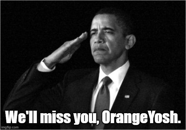 obama-salute | We'll miss you, OrangeYosh. | image tagged in obama-salute | made w/ Imgflip meme maker