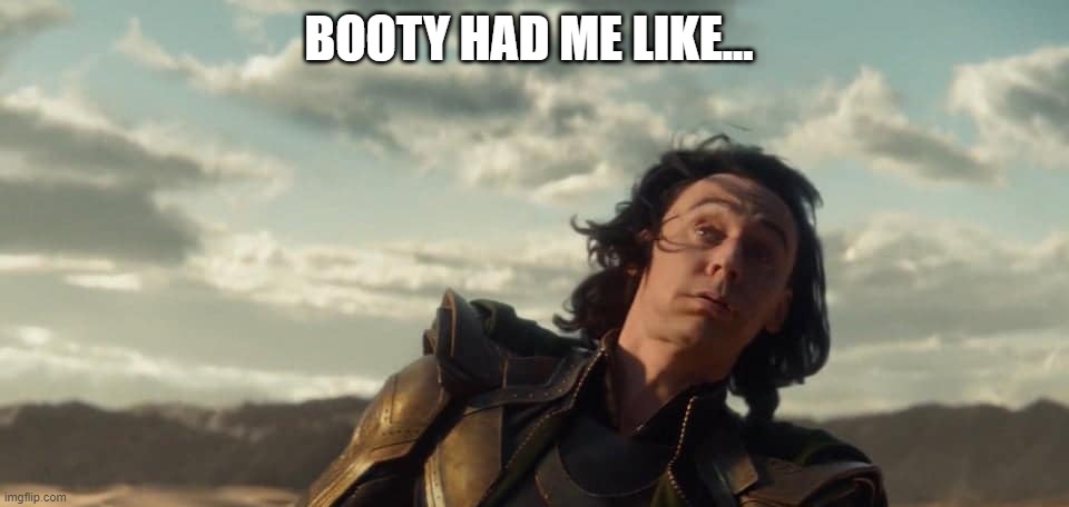 Seen It! |  BOOTY HAD ME LIKE... | image tagged in loki | made w/ Imgflip meme maker