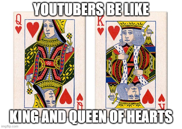 King and queen of hearts | YOUTUBERS BE LIKE; KING AND QUEEN OF HEARTS | image tagged in king and queen of hearts | made w/ Imgflip meme maker