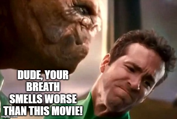 In Brightest Day, In Blackest Night |  DUDE, YOUR BREATH SMELLS WORSE THAN THIS MOVIE! | image tagged in green lantern | made w/ Imgflip meme maker