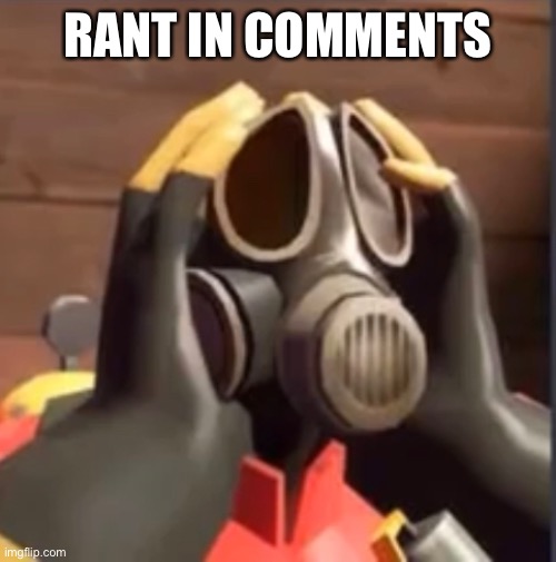 PyroFear | RANT IN COMMENTS | image tagged in pyrofear | made w/ Imgflip meme maker