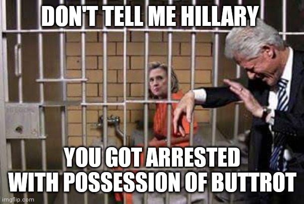 Hillary in jail | DON'T TELL ME HILLARY; YOU GOT ARRESTED WITH POSSESSION OF BUTTROT | image tagged in hillary in jail | made w/ Imgflip meme maker