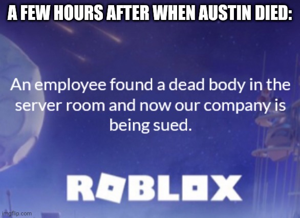 ._. | A FEW HOURS AFTER WHEN AUSTIN DIED: | image tagged in wii deleted you | made w/ Imgflip meme maker