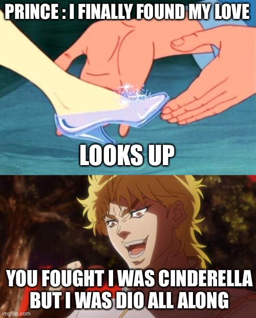 Cinderella but dio be like | PRINCE : I FINALLY FOUND MY LOVE; LOOKS UP; YOU FOUGHT I WAS CINDERELLA BUT I WAS DIO ALL ALONG | image tagged in cinderella shoe fits,but it was me dio | made w/ Imgflip meme maker
