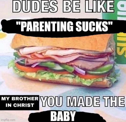 My brother in christ | "PARENTING SUCKS"; BABY | image tagged in my brother in christ,meme,memes,funny | made w/ Imgflip meme maker