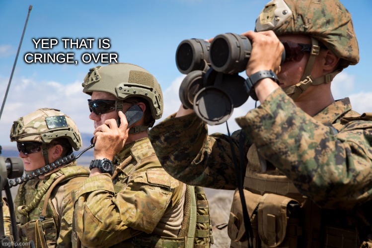 USMC Australian Army Soldiers Radio binoculars lookout | YEP THAT IS CRINGE, OVER | image tagged in usmc australian army soldiers radio binoculars lookout | made w/ Imgflip meme maker