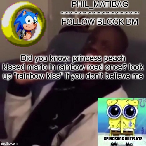 Phil_matibag announcement | Did you know: princess peach kissed mario in rainbow road once? look up "rainbow kiss" if you don't believe me | image tagged in phil_matibag announcement | made w/ Imgflip meme maker