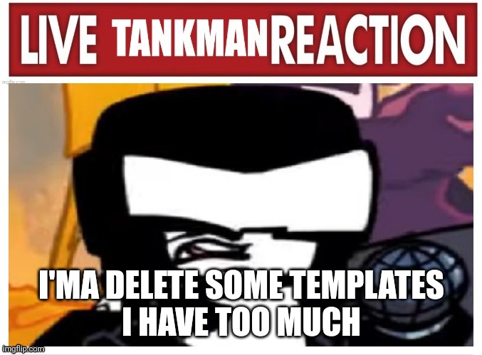 I'MA DELETE SOME TEMPLATES
I HAVE TOO MUCH | image tagged in live tankman reaction | made w/ Imgflip meme maker